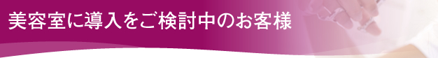 美容室に導入をご検討中のお客様