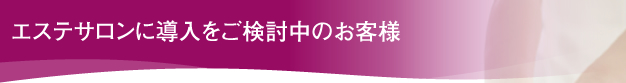 エステサロンに導入をご検討中のお客様