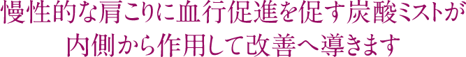 慢性的な肩こりに血行促進を促す炭酸ミストが内側から作用して改善へ導きます